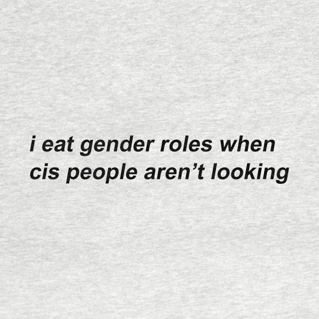 i eat gender roles when cis people aren't looking by prideonmymind